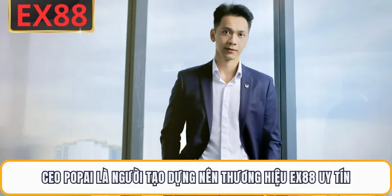 CEO POPAI là người tạo dựng nên thương hiệu EX88 uy tín